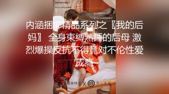 内涵捆绑精品系列之〖我的后妈〗 全身束缚熟睡的后母 激烈爆操反抗不得竟对不伦性爱成瘾