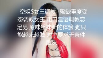 ✿空姐S女王调教✿稀缺重度变态调教女王 粗口淫语调教恋足男 原味丝袜新的体验 狗只能越来越贱 对主要求无条件服从