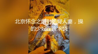 北京怀念之爆射翘臀人妻，操的少妇连连求饶