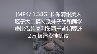 [MP4/ 1.38G] 长像清甜美人胚子大二模特系妹子为和同学攀比借款高利贷两千逾期要还2万,被迫卖掉初夜