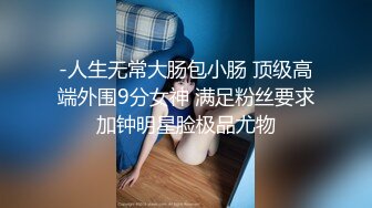 -人生无常大肠包小肠 顶级高端外围9分女神 满足粉丝要求加钟明星脸极品尤物