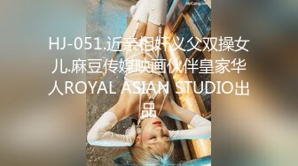 HJ-051.近亲相奸义父双操女儿.麻豆传媒映画伙伴皇家华人ROYAL ASIAN STUDIO出品