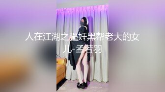 人在江湖之强奸黑帮老大的女儿-孟若羽