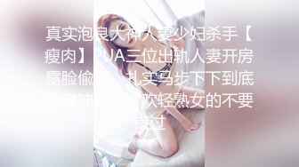 真实泡良大神人妻少妇杀手【瘦肉】PUA三位出轨人妻开房露脸偸情，扎实马步下下到底销魂呻吟，喜欢轻熟女的不要错过