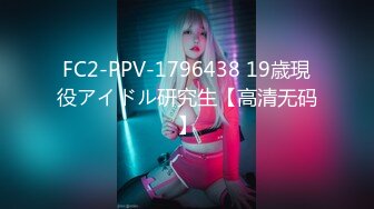 FC2-PPV-1796438 19歳現役アイドル研究生【高清无码】