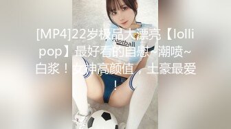 [MP4]22岁极品大漂亮【lollipop】最好看的自慰~潮喷~白浆！女神高颜值，土豪最爱！