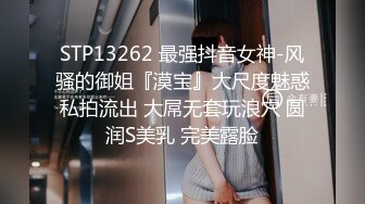 STP13262 最强抖音女神-风骚的御姐『漠宝』大尺度魅惑私拍流出 大屌无套玩浪穴 圆润S美乳 完美露脸