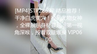 [MP4]STP28637 精品推荐！干净白虎美穴！极品尤物女神，全裸展示身材操逼，第一视角深喉，按着双腿爆操 VIP0600