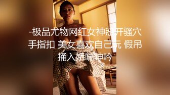 -极品尤物网红女神掰开骚穴手指扣 美女喜欢自己玩 假吊捅入娇喘呻吟