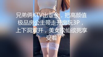 兄弟俩KTV出重金，把高颜值极品房公主带走开房玩3P，上下洞双开，美女欲仙欲死享受着