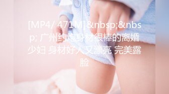 [MP4/ 471M]&nbsp;&nbsp; 广州约炮身材很棒的离婚少妇 身材好人又漂亮 完美露脸