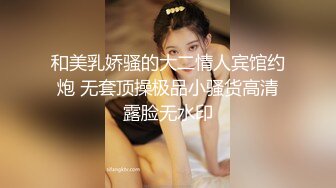 和美乳娇骚的大二情人宾馆约炮 无套顶操极品小骚货高清露脸无水印