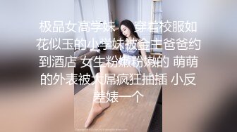 极品女高学妹❤️穿着校服如花似玉的小学妹被金主爸爸约到酒店 女生粉嫩粉嫩的 萌萌的外表被大屌疯狂抽插 小反差婊一个