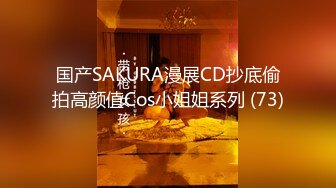 国产SAKURA漫展CD抄底偷拍高颜值Cos小姐姐系列 (73)