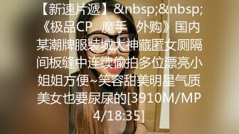 【新速片遞】&nbsp;&nbsp;《极品CP⚡魔手☛外购》国内某潮牌服装城大神藏匿女厕隔间板缝中连续偸拍多位漂亮小姐姐方便~笑容甜美明星气质美女也要尿尿的[3910M/MP4/18:35]