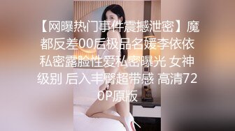 【网曝热门事件震撼泄密】魔都反差00后极品名媛李依依私密露脸性爱私密曝光 女神级别 后入丰臀超带感 高清720P原版