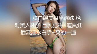 ❤️❤️ 肤白貌美极品靓妹 绝对美人坯子 巨乳肥臀~道具狂插流淫水白浆~爽的一逼