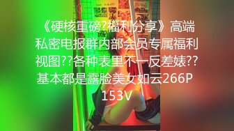 《硬核重磅?福利分享》高端私密电报群内部会员专属福利视图??各种表里不一反差婊??基本都是露脸美女如云266P 153V