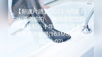 【新速片遞】 2023-9月新流出酒店偷拍❤️稀有房初恋脸学生妹和八十年代打扮非主流男友开房做爱[963MB/MP4/01:11:02]