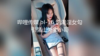 哔哩传媒 bl-16 饥渴淫女勾引强上外卖小哥