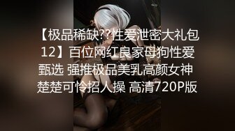 【极品稀缺??性爱泄密大礼包12】百位网红良家母狗性爱甄选 强推极品美乳高颜女神 楚楚可怜招人操 高清720P版