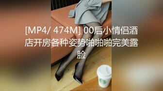 [MP4/ 474M] 00后小情侣酒店开房各种姿势啪啪啪完美露脸