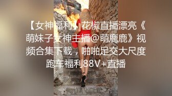 【女神福利】花椒直播漂亮《萌妹子女神主播@萌鹿鹿》视频合集下载，啪啪足交大尺度跑车福利88V+直播