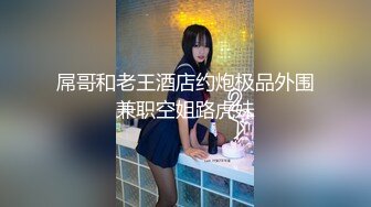 屌哥和老王酒店约炮极品外围兼职空姐路虎妹