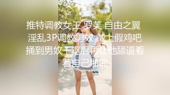 推特调教女王 罗芙 自由之翼 淫乱3P调教男奴 戴上假鸡吧捅到男奴干呕后再让他舔逼看着自己啪啪