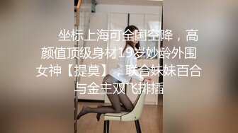 ❤️坐标上海可全国空降，高颜值顶级身材19岁妙龄外围女神【提莫】，联合妹妹百合与金主双飞排插