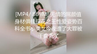 [MP4/ 869M] 无情的屌颜值身材俱佳探花之王性爱姿势百科全书小美女今夜遭了大罪被干爽死了