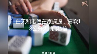 白天和老婆在家操逼，喜欢18公分大JJ的私信