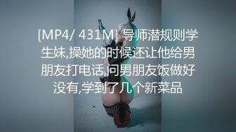 [MP4/ 431M] 导师潜规则学生妹,操她的时候还让他给男朋友打电话,问男朋友饭做好没有,学到了几个新菜品