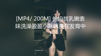 [MP4/ 200M] 偷拍贫乳嫩表妹洗澡盈盈小咪咪还在发育中！