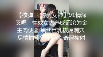 【核弹❤️爆乳女神】91情深叉喔✿ 性奴女大养成记沦为金主肉便器 黑丝巨乳拔屌刺穴 尽情抽插多汁泛浆 奇淫榨射