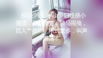 ✨极品少妇✨小小少妇性感小骚货，喜欢被艹，骑马摇曳，后入艹母狗，招式繁多，叫声淫荡！