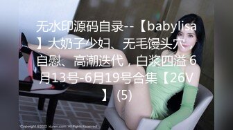 无水印源码自录--【babylisa】大奶子少妇、无毛馒头穴，自慰、高潮迭代，白浆四溢 6月13号-6月19号合集【26V】 (5)