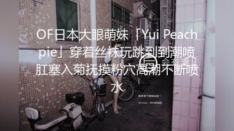 OF日本大眼萌妹「Yui Peachpie」穿着丝袜玩跳到到潮喷肛塞入菊抚摸粉穴高潮不断喷水