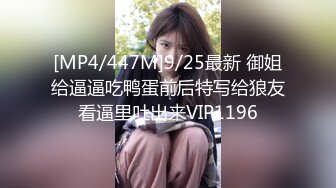 [MP4/447M]9/25最新 御姐给逼逼吃鸭蛋前后特写给狼友看逼里吐出来VIP1196