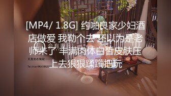 [MP4/ 1.8G] 约啪良家少妇酒店做爱 我勒个去 还以为是老师来了 丰满肉体白皙皮肤压上去狠狠蹂躏把玩