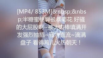 [MP4/ 853M]&nbsp;&nbsp;半糖蜜桃臀被暴菊花 好骚的大屁股啊~被大肉棒填满开发强烈抽插~骚水直流~滴满盘子 看得鸡儿火热朝天！