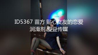 ID5367 苗方 贴心女友的恋爱润滑剂 爱豆传媒