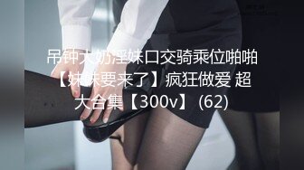 吊钟大奶淫妹口交骑乘位啪啪【妹妹要来了】疯狂做爱 超大合集【300v】 (62)