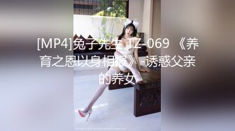 [MP4]兔子先生 TZ-069 《养育之恩以身相报》-诱惑父亲的养女