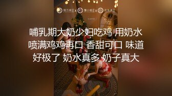 哺乳期大奶少妇吃鸡 用奶水喷满鸡鸡再口 香甜可口 味道好极了 奶水真多 奶子真大