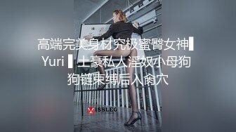 高端完美身材究极蜜臀女神▌Yuri ▌土豪私人淫奴小母狗 狗链束缚后入肏穴