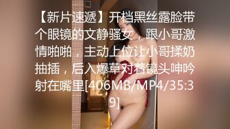 【新片速遞】开档黑丝露脸带个眼镜的文静骚女，跟小哥激情啪啪，主动上位让小哥揉奶抽插，后入爆草对着镜头呻吟射在嘴里[406MB/MP4/35:39]