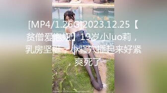 [MP4/1.26G]2023.12.25【贫僧爱泡妞】19岁小luo莉，乳房坚挺，小骚穴插起来好紧，爽死了