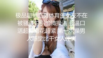 极品超帅直男体育生女友不在被骚逼勾引偷情操逼 骚逼口活超棒菊花超紧 第一次操男人感觉比干女人还爽