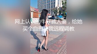 网上认识的牛仔裤人妻，给她买个自慰棒我远程调教